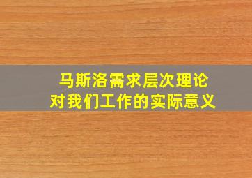 马斯洛需求层次理论对我们工作的实际意义