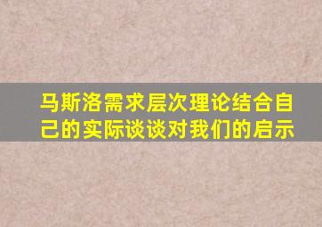 马斯洛需求层次理论结合自己的实际谈谈对我们的启示