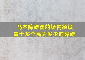 马术障碍赛的场内须设置十多个高为多少的障碍