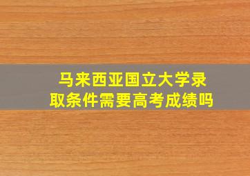 马来西亚国立大学录取条件需要高考成绩吗