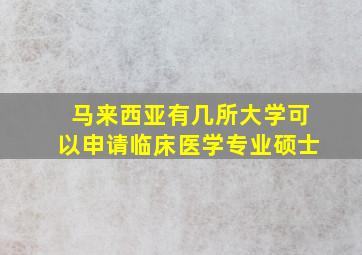 马来西亚有几所大学可以申请临床医学专业硕士