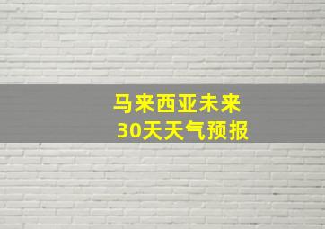 马来西亚未来30天天气预报