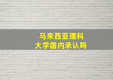 马来西亚理科大学国内承认吗