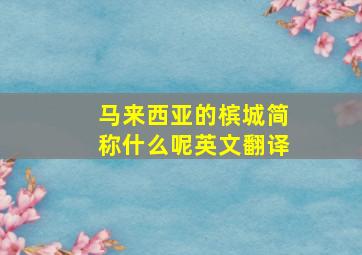 马来西亚的槟城简称什么呢英文翻译