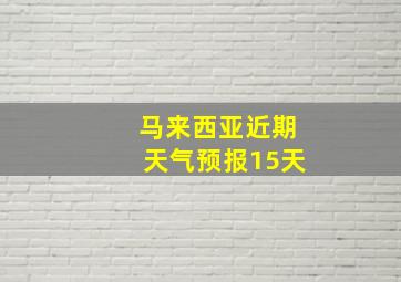 马来西亚近期天气预报15天