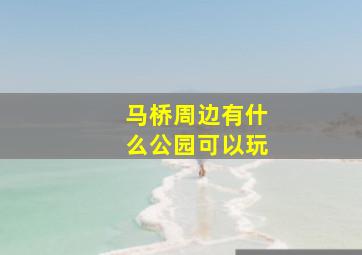 马桥周边有什么公园可以玩