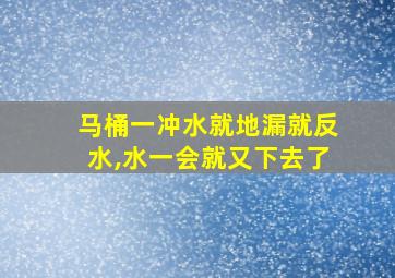 马桶一冲水就地漏就反水,水一会就又下去了