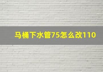 马桶下水管75怎么改110