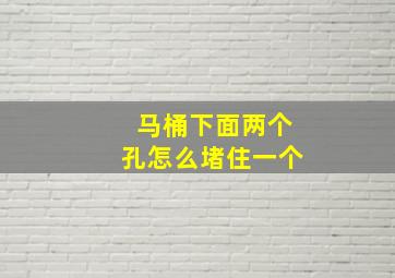 马桶下面两个孔怎么堵住一个