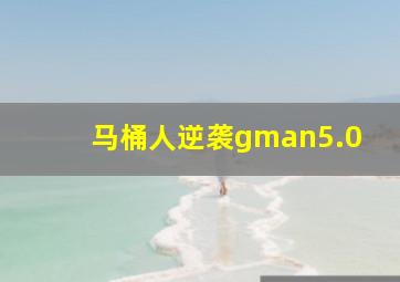 马桶人逆袭gman5.0