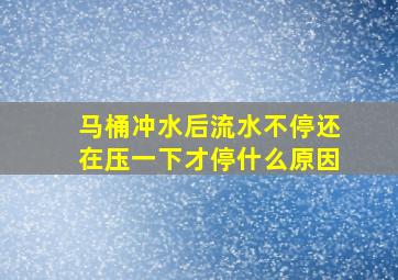 马桶冲水后流水不停还在压一下才停什么原因