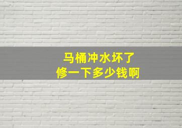 马桶冲水坏了修一下多少钱啊