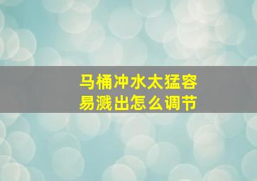 马桶冲水太猛容易溅出怎么调节