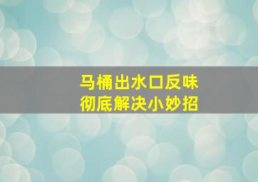 马桶出水口反味彻底解决小妙招