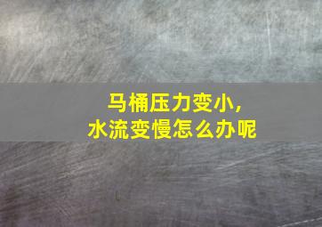 马桶压力变小,水流变慢怎么办呢