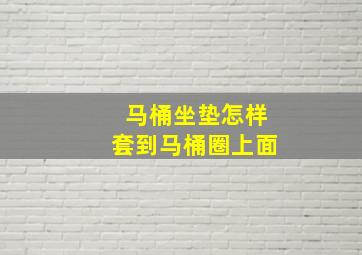 马桶坐垫怎样套到马桶圈上面