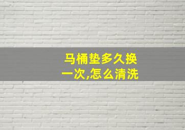 马桶垫多久换一次,怎么清洗