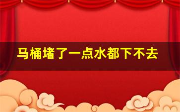 马桶堵了一点水都下不去