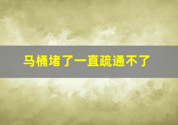 马桶堵了一直疏通不了