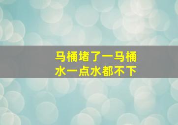 马桶堵了一马桶水一点水都不下