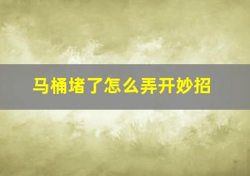 马桶堵了怎么弄开妙招