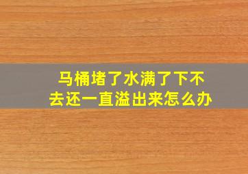 马桶堵了水满了下不去还一直溢出来怎么办