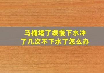 马桶堵了缓慢下水冲了几次不下水了怎么办