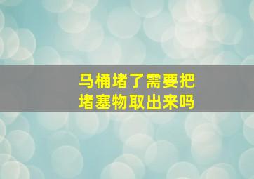 马桶堵了需要把堵塞物取出来吗