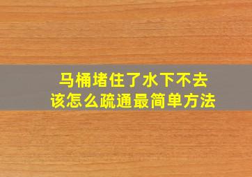 马桶堵住了水下不去该怎么疏通最简单方法