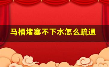 马桶堵塞不下水怎么疏通