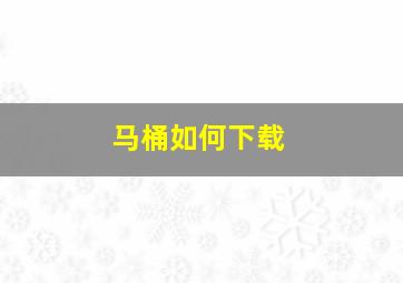 马桶如何下载