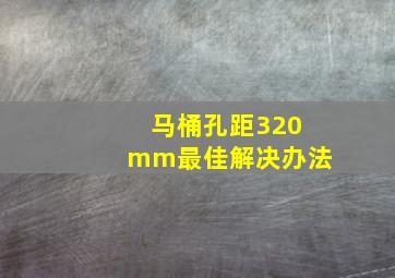 马桶孔距320mm最佳解决办法