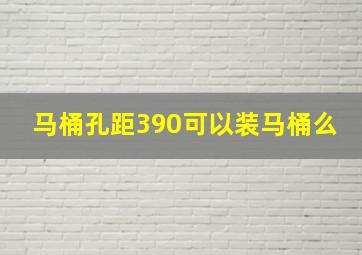 马桶孔距390可以装马桶么