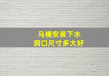 马桶安装下水洞口尺寸多大好