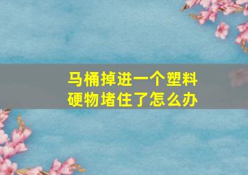 马桶掉进一个塑料硬物堵住了怎么办