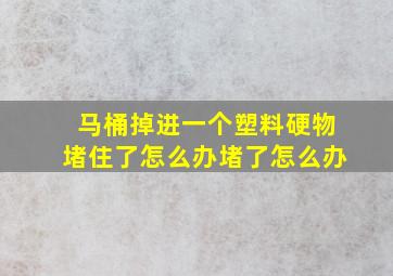 马桶掉进一个塑料硬物堵住了怎么办堵了怎么办