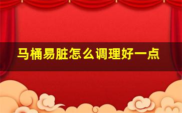 马桶易脏怎么调理好一点