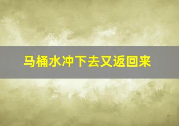 马桶水冲下去又返回来