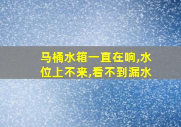 马桶水箱一直在响,水位上不来,看不到漏水