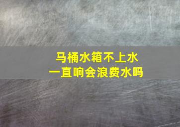 马桶水箱不上水一直响会浪费水吗