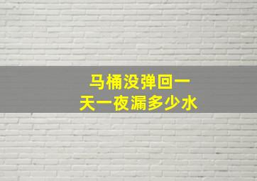 马桶没弹回一天一夜漏多少水