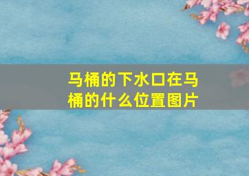 马桶的下水口在马桶的什么位置图片