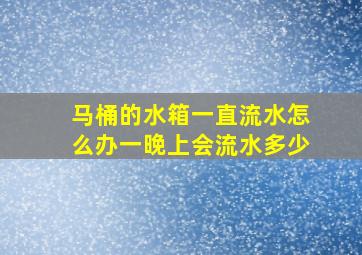 马桶的水箱一直流水怎么办一晚上会流水多少