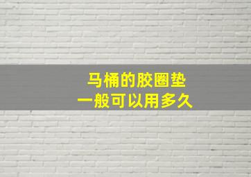 马桶的胶圈垫一般可以用多久