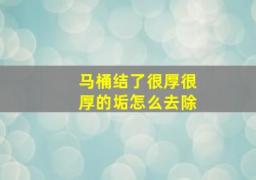 马桶结了很厚很厚的垢怎么去除