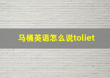 马桶英语怎么说toliet