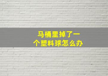 马桶里掉了一个塑料球怎么办