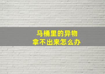 马桶里的异物拿不出来怎么办