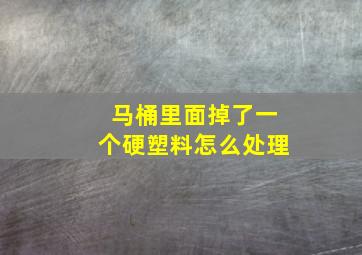 马桶里面掉了一个硬塑料怎么处理