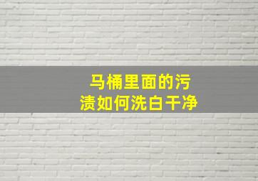 马桶里面的污渍如何洗白干净